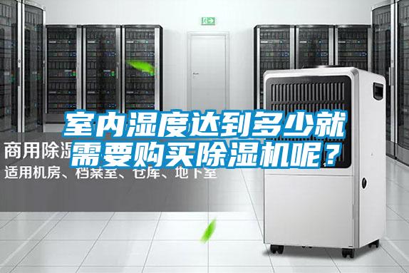 室內(nèi)濕度達(dá)到多少就需要購買除濕機(jī)呢？
