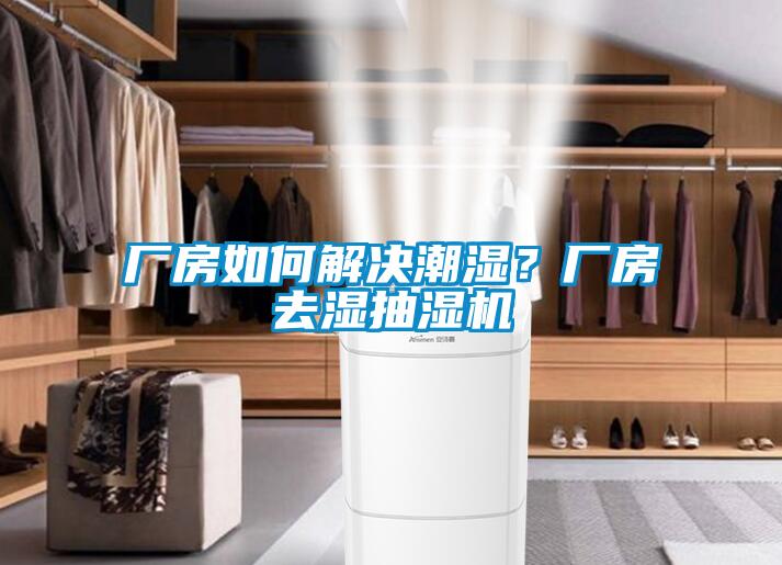 廠(chǎng)房如何解決潮濕？廠(chǎng)房去濕抽濕機(jī)