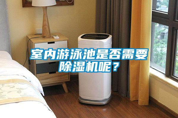 室內游泳池是否需要除濕機呢？