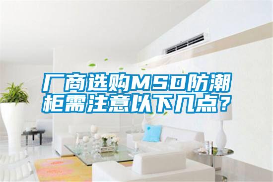 廠商選購(gòu)MSD防潮柜需注意以下幾點(diǎn)?