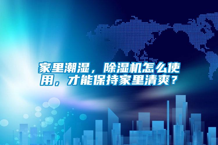 家里潮濕，除濕機怎么使用，才能保持家里清爽？