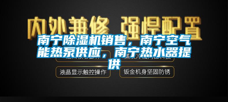 南寧除濕機銷售,南寧空氣能熱泵供應,南寧熱水器提供