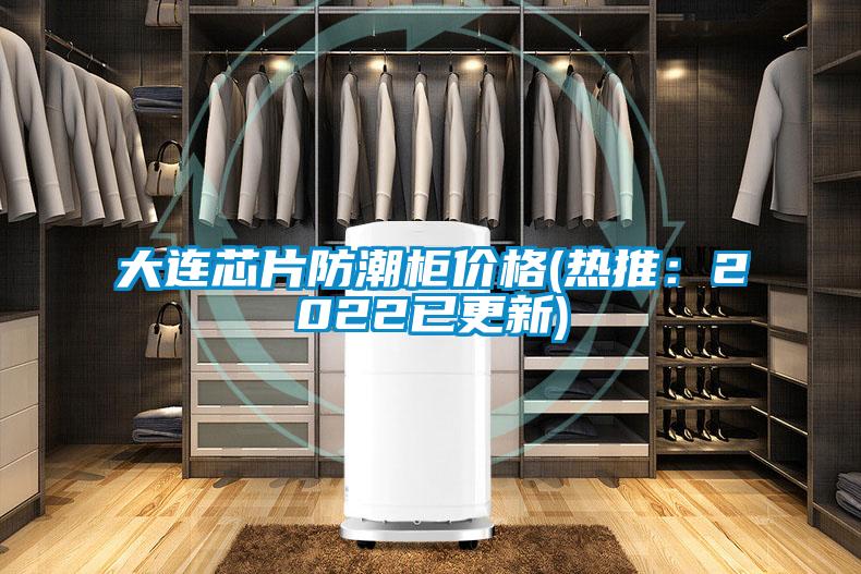 大連芯片防潮柜價(jià)格(熱推:2022已更新)