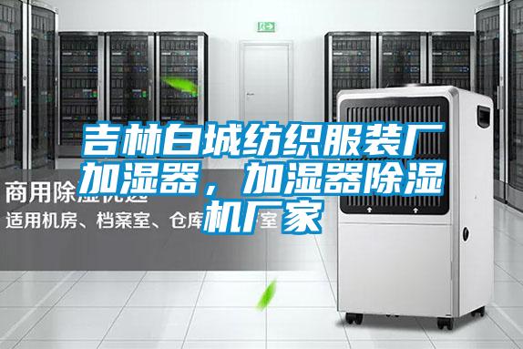 吉林白城紡織服裝廠加濕器，加濕器除濕機(jī)廠家