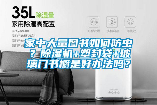 家中大量圖書如何防蟲?除濕機(jī)+塑封袋+玻璃門書櫥是好辦法嗎?