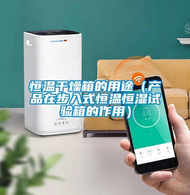 恒溫干燥箱的用途(產(chǎn)品在步入式恒溫恒濕試驗(yàn)箱的作用)