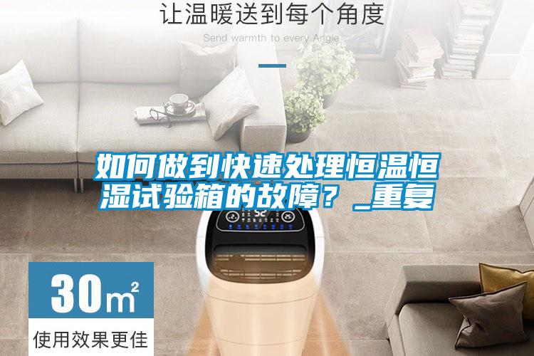 如何做到快速處理恒溫恒濕試驗箱的故障？_重復
