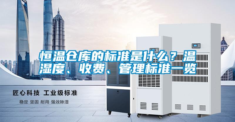 恒溫倉(cāng)庫(kù)的標(biāo)準(zhǔn)是什么？溫濕度、收費(fèi)、管理標(biāo)準(zhǔn)一覽