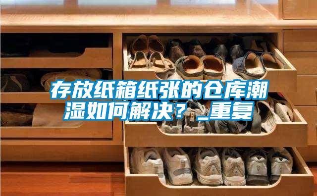 存放紙箱紙張的倉庫潮濕如何解決？_重復