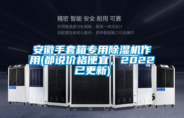 安徽手套箱專用除濕機(jī)作用(都說價(jià)格便宜，2022已更新)