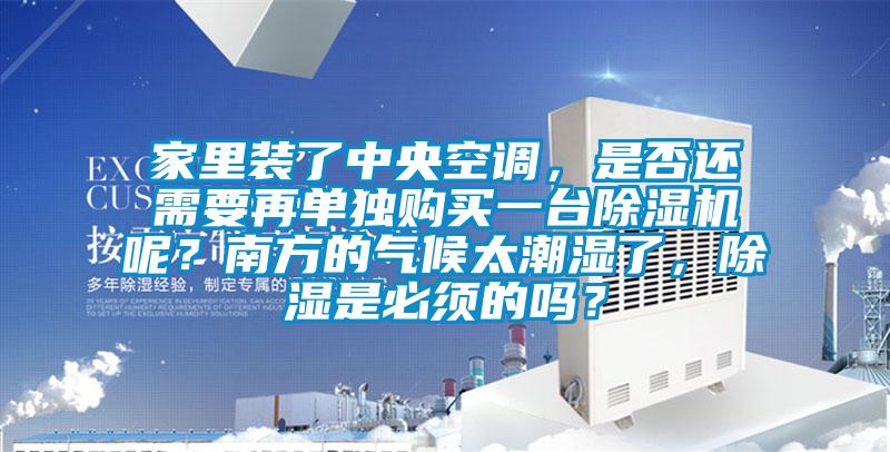 家里裝了中央空調(diào)，是否還需要再單獨購買一臺除濕機呢？南方的氣候太潮濕了，除濕是必須的嗎？