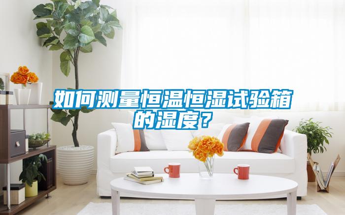 如何測量恒溫恒濕試驗箱的濕度？