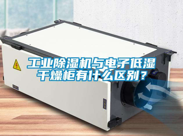 工業除濕機與電子低濕干燥柜有什么區別?