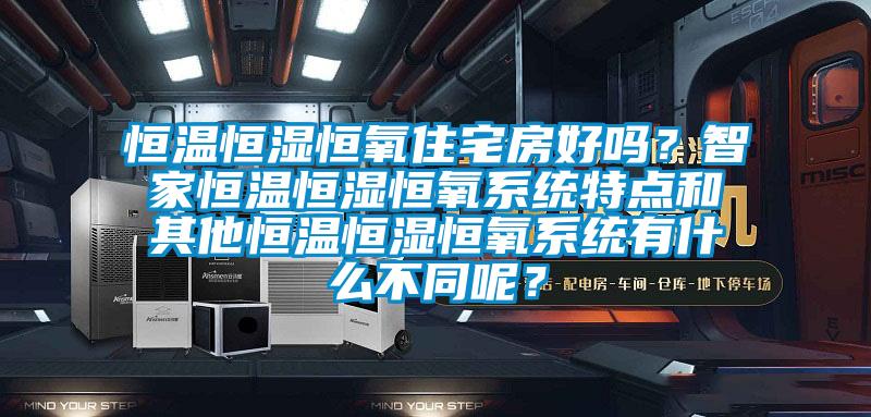 恒溫恒濕恒氧住宅房好嗎?智家恒溫恒濕恒氧系統特點和其他恒溫恒濕恒氧系統有什么不同呢?