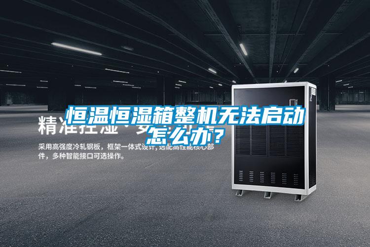 恒溫恒濕箱整機(jī)無(wú)法啟動(dòng)怎么辦?