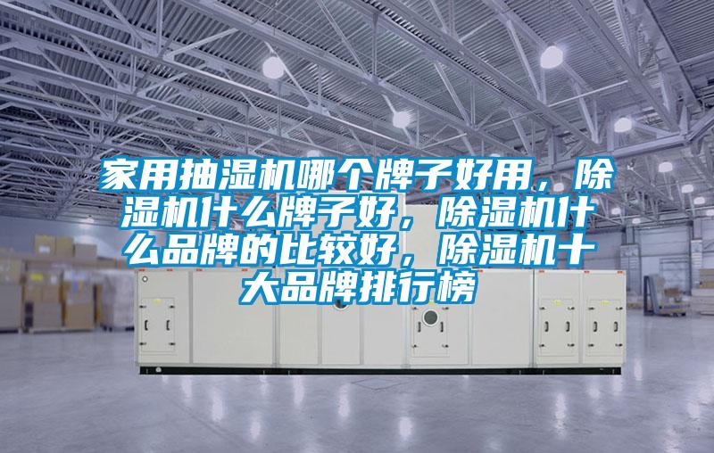 家用抽濕機(jī)哪個(gè)牌子好用，除濕機(jī)什么牌子好，除濕機(jī)什么品牌的比較好，除濕機(jī)十大品牌排行榜