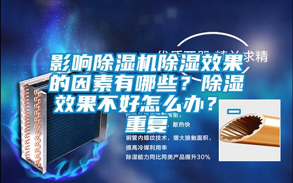 影響除濕機(jī)除濕效果的因素有哪些？除濕效果不好怎么辦？_重復(fù)