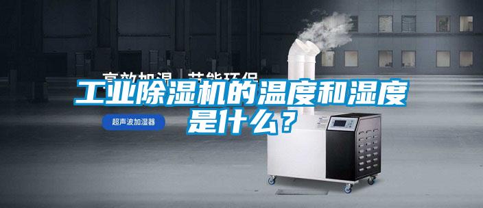 工業除濕機的溫度和濕度是什么？