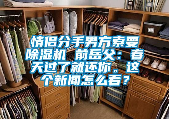 情侶分手男方索要除濕機 前岳父:春天過了就還你。這個新聞怎么看?