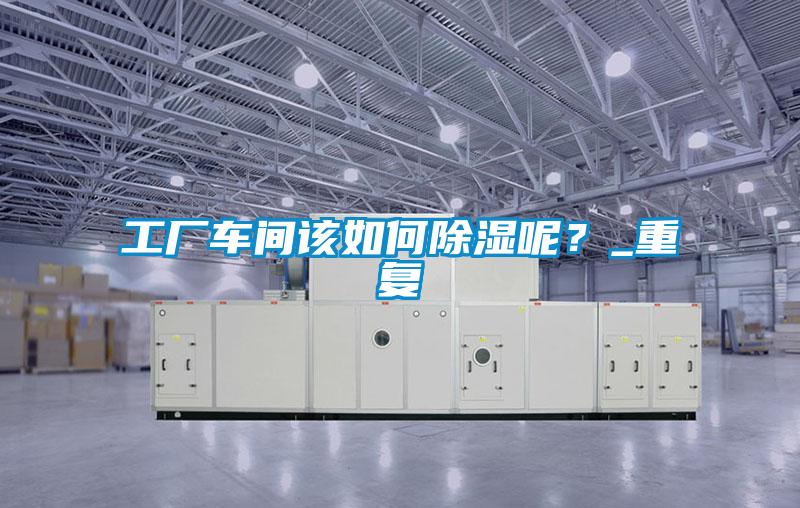 工廠車間該如何除濕呢?_重復