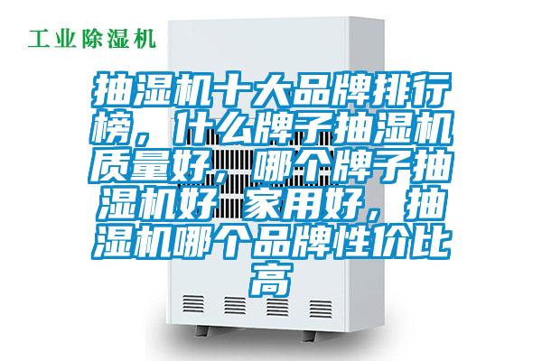 抽濕機(jī)十大品牌排行榜,什么牌子抽濕機(jī)質(zhì)量好,哪個(gè)牌子抽濕機(jī)好 家用好,抽濕機(jī)哪個(gè)品牌性價(jià)比高