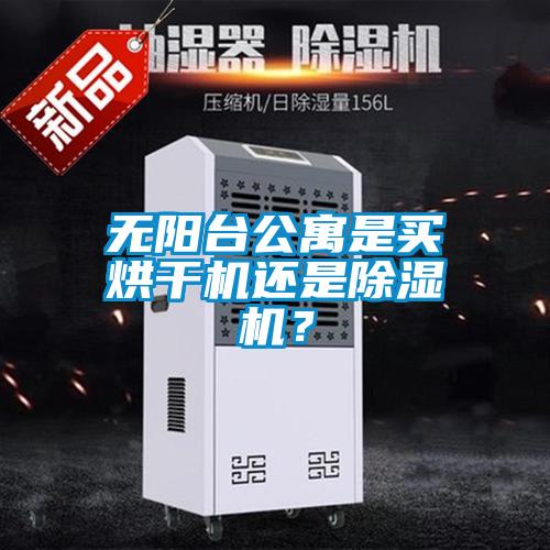 無陽臺公寓是買烘干機還是除濕機？