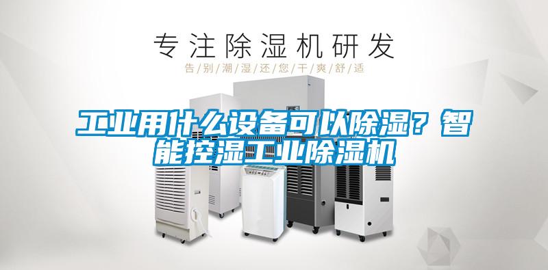工業用什么設備可以除濕?智能控濕工業除濕機