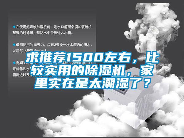求推薦1500左右，比較實用的除濕機，家里實在是太潮濕了？