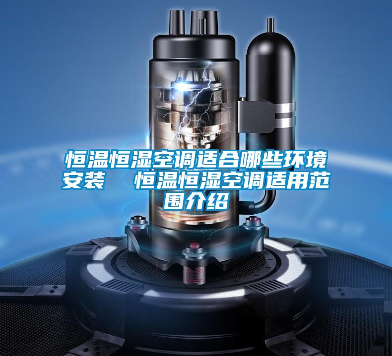 恒溫恒濕空調(diào)適合哪些環(huán)境安裝 恒溫恒濕空調(diào)適用范圍介紹
