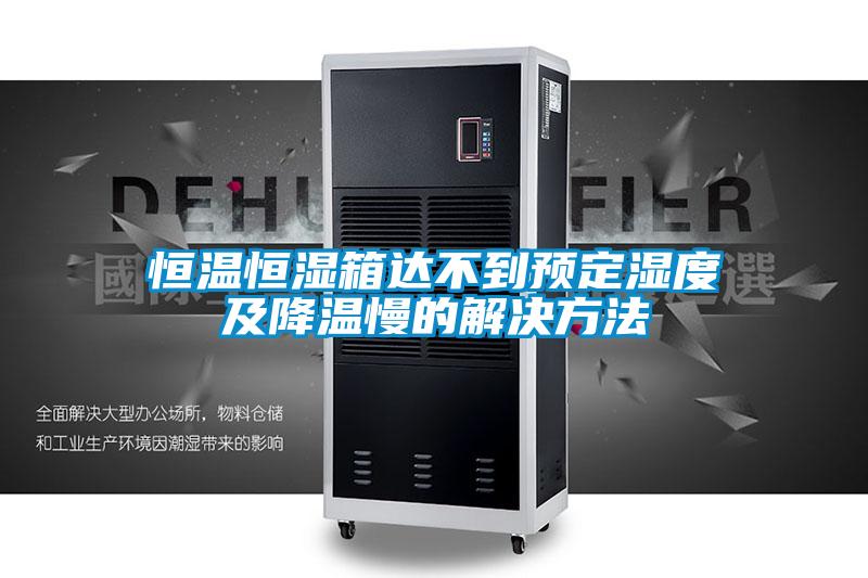 恒溫恒濕箱達不到預定濕度及降溫慢的解決方法