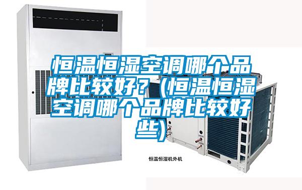 恒溫恒濕空調哪個品牌比較好？(恒溫恒濕空調哪個品牌比較好些)