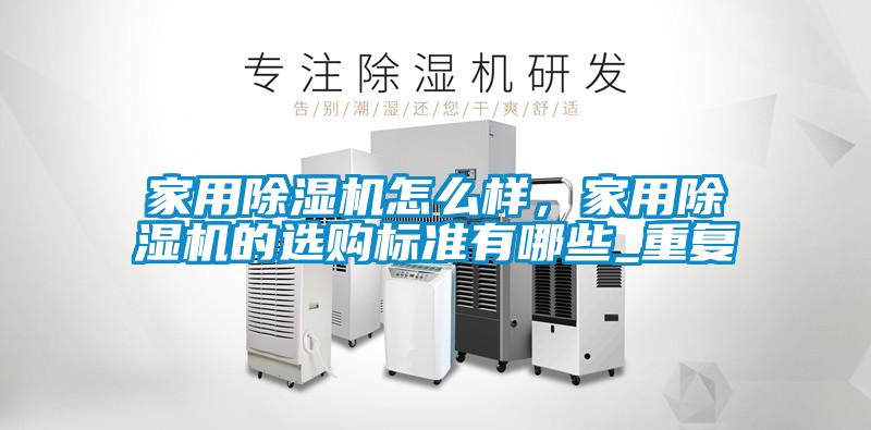 家用除濕機怎么樣，家用除濕機的選購標準有哪些_重復