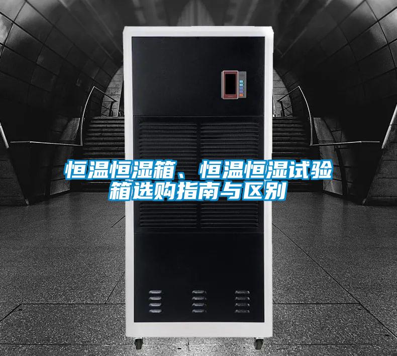 恒溫恒濕箱、恒溫恒濕試驗箱選購指南與區(qū)別