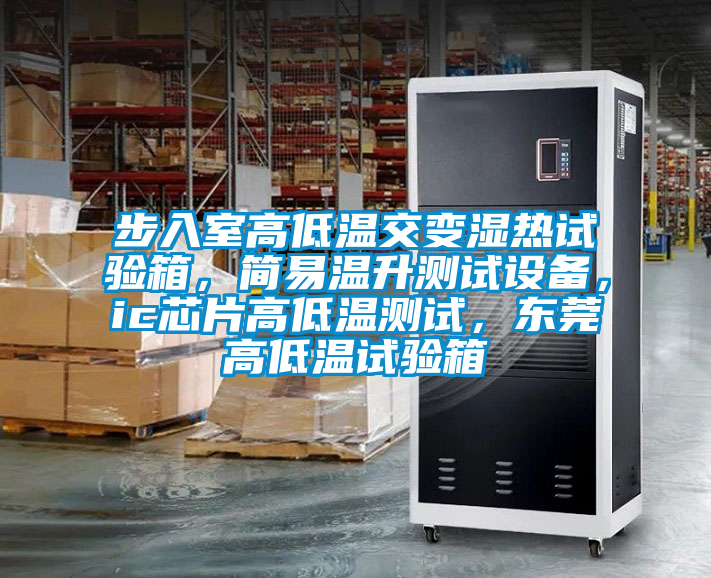 步入室高低溫交變濕熱試驗箱，簡易溫升測試設備，ic芯片高低溫測試，東莞高低溫試驗箱