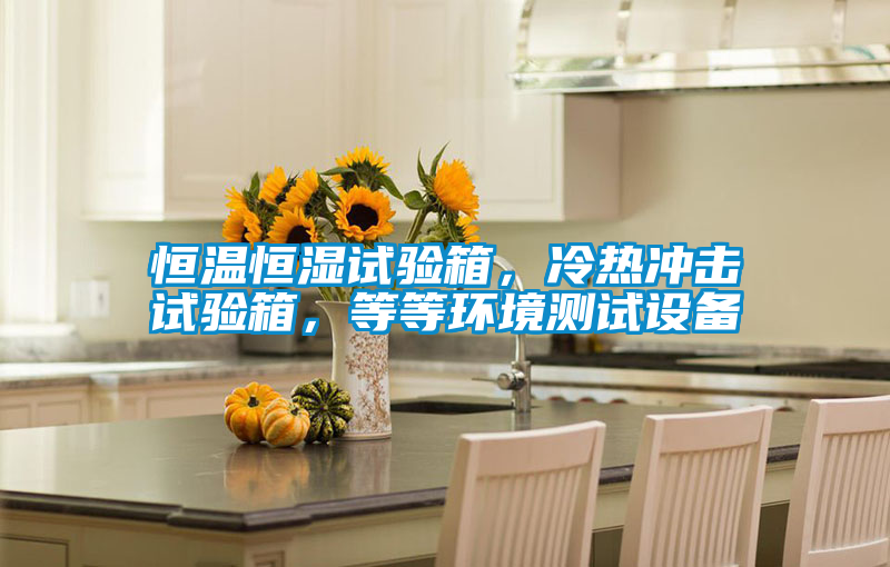 恒溫恒濕試驗(yàn)箱,冷熱沖擊試驗(yàn)箱,等等環(huán)境測(cè)試設(shè)備