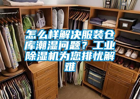 怎么樣解決服裝倉庫潮濕問題?工業(yè)除濕機為您排憂解難