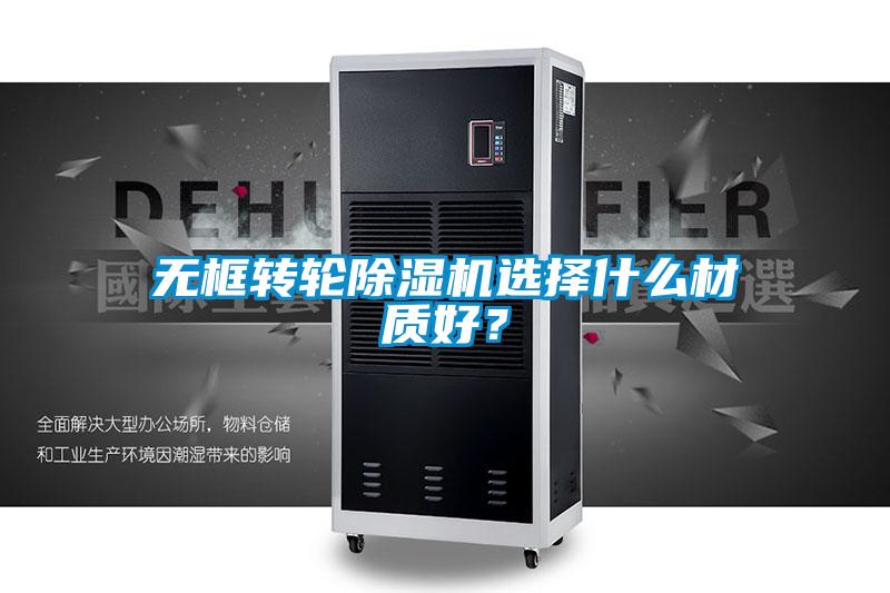 無框轉輪除濕機選擇什么材質(zhì)好?