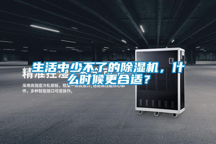 生活中少不了的除濕機，什么時候更合適？