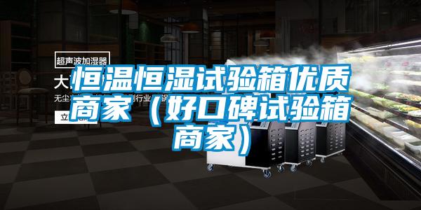 恒溫恒濕試驗箱優質商家(好口碑試驗箱商家)