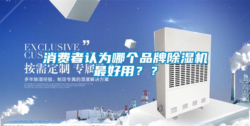 消費(fèi)者認(rèn)為哪個(gè)品牌除濕機(jī)最好用??
