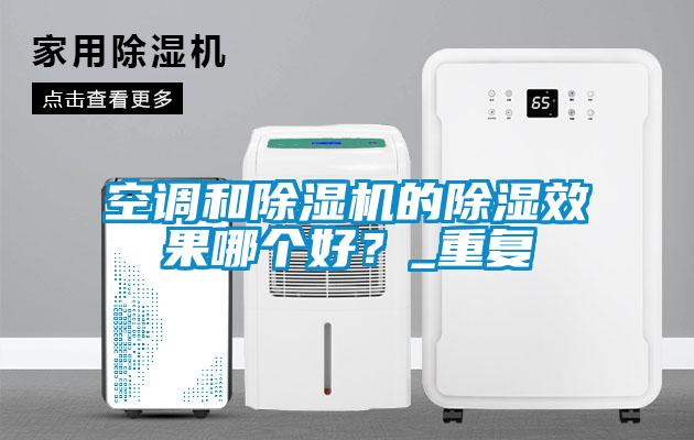 空調和除濕機的除濕效果哪個好?_重復