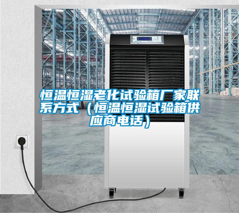 恒溫恒濕老化試驗箱廠家聯系方式(恒溫恒濕試驗箱供應商電話)