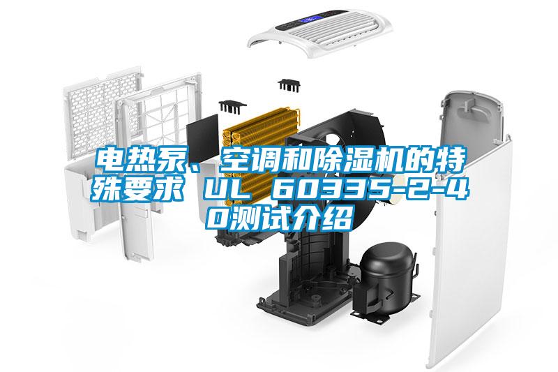 電熱泵、空調(diào)和除濕機(jī)的特殊要求 UL 60335-2-40測試介紹