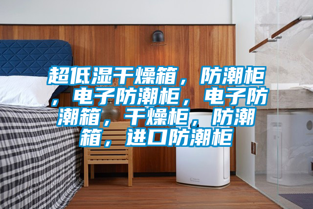 超低濕干燥箱，防潮柜，電子防潮柜，電子防潮箱，干燥柜，防潮箱，進口防潮柜