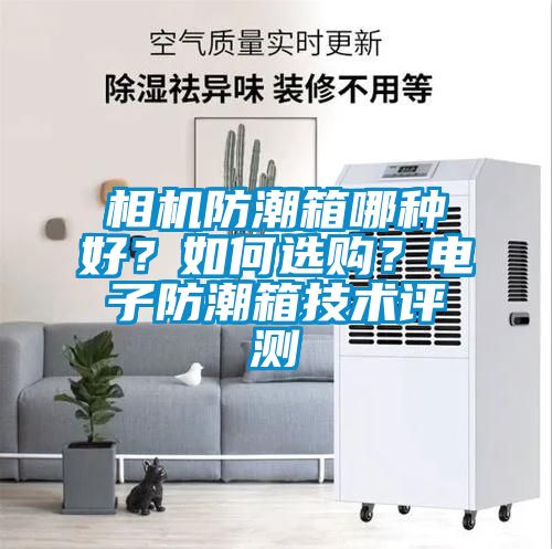 相機防潮箱哪種好?如何選購?電子防潮箱技術評測