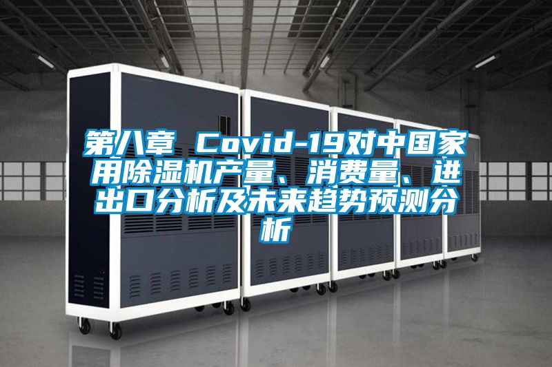 第八章 Covid-19對(duì)中國(guó)家用除濕機(jī)產(chǎn)量、消費(fèi)量、進(jìn)出口分析及未來(lái)趨勢(shì)預(yù)測(cè)分析