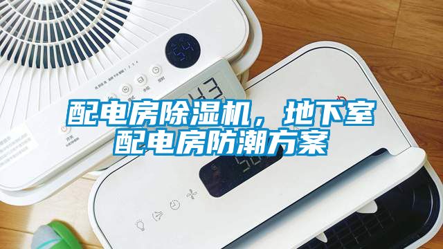 配電房除濕機,地下室配電房防潮方案