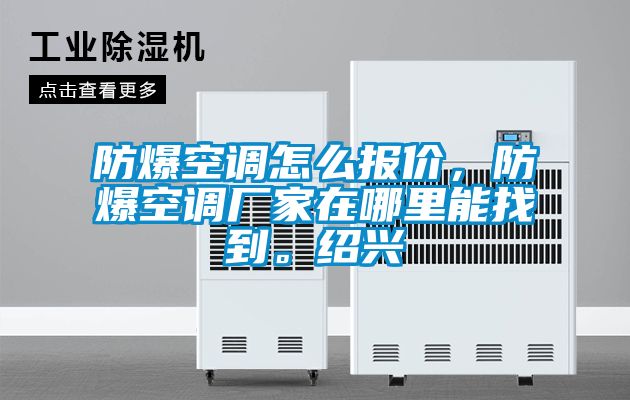 防爆空調(diào)怎么報(bào)價(jià),防爆空調(diào)廠家在哪里能找到。紹興