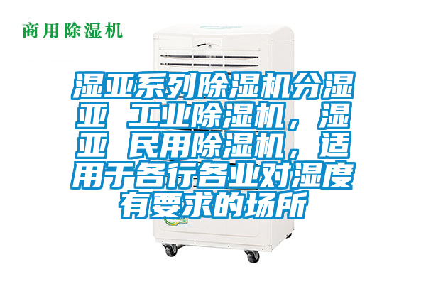 濕亞系列除濕機分濕亞 工業(yè)除濕機,濕亞 民用除濕機,適用于各行各業(yè)對濕度有要求的場所