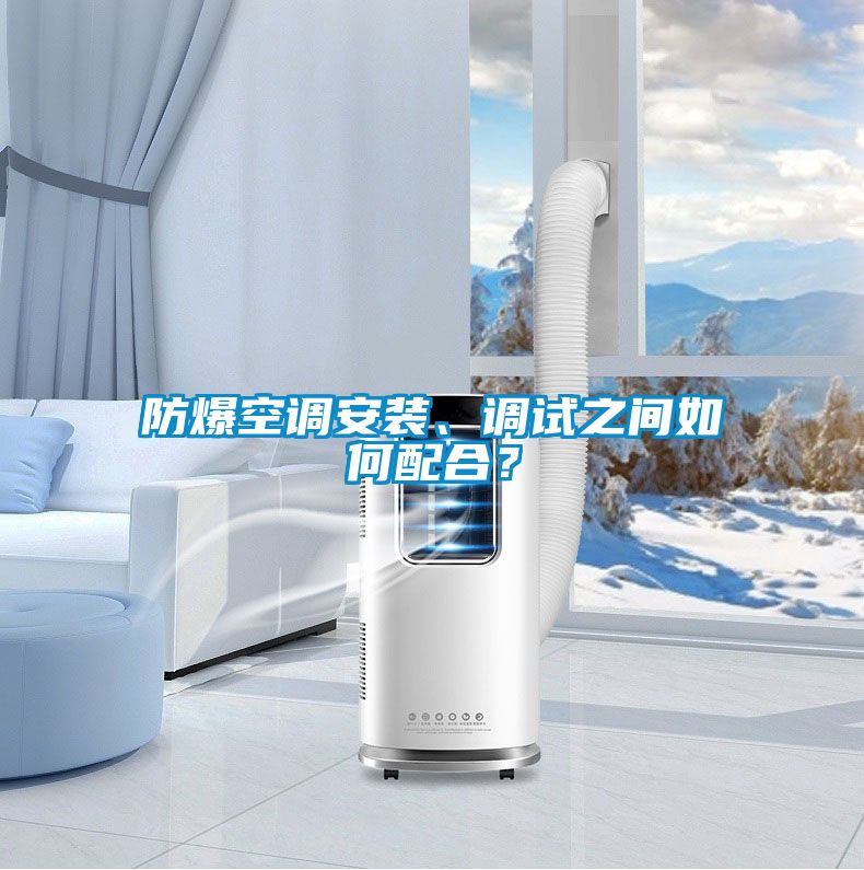 防爆空調安裝、調試之間如何配合？